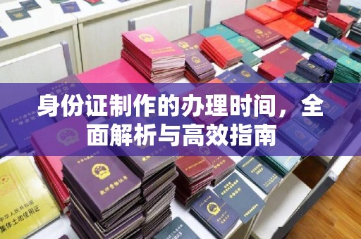 斗门身份证制作的办理时间，全面解析与高效指南